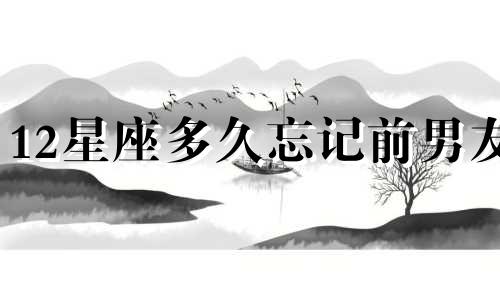 12星座多久忘记前男友