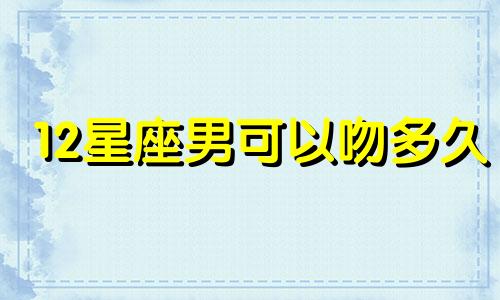 12星座男可以吻多久