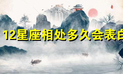 12星座相处多久会表白