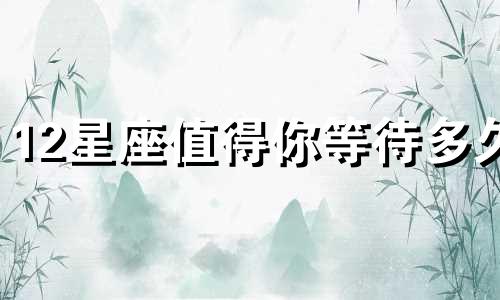 12星座值得你等待多久