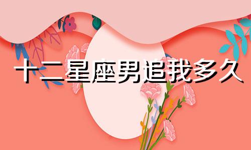 十二星座男追我多久