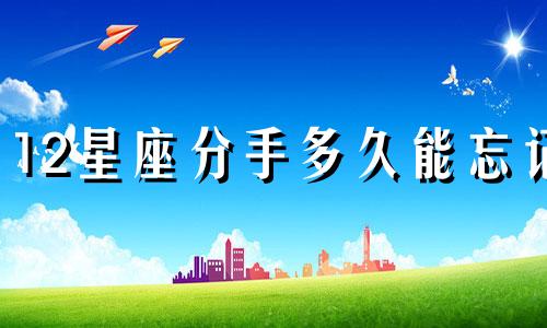 12星座分手多久能忘记