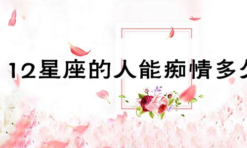 12星座的人能痴情多久