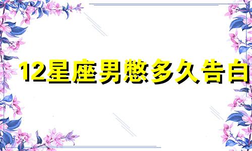 12星座男憋多久告白