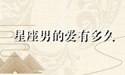星座男的爱有多久