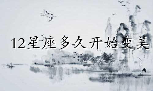 12星座多久开始变美