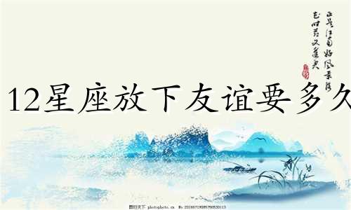 12星座放下友谊要多久