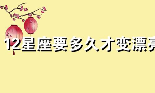 12星座要多久才变漂亮