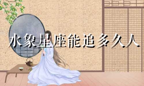 水象星座能追多久人