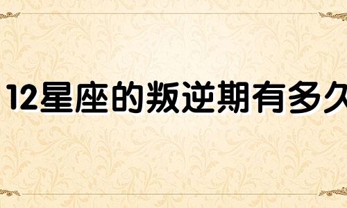 12星座的叛逆期有多久