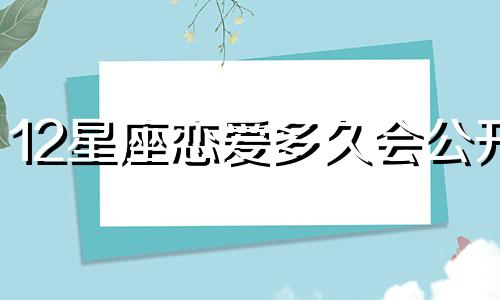 12星座恋爱多久会公开
