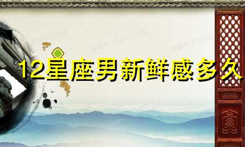 12星座男新鲜感多久