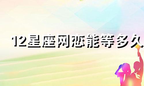 12星座网恋能等多久