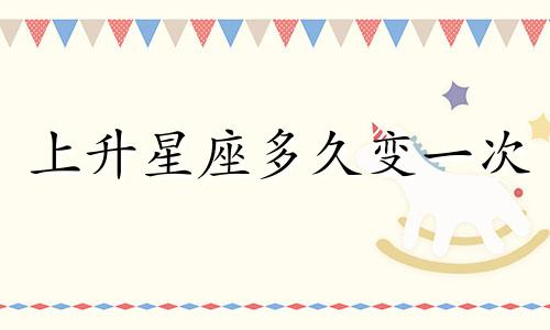上升星座多久变一次