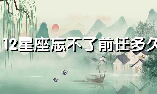 12星座忘不了前任多久