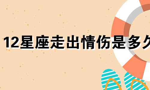 12星座走出情伤是多久