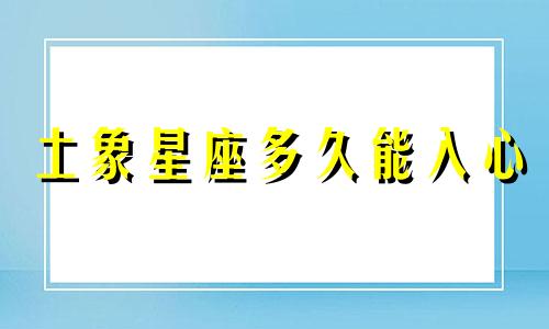 土象星座多久能入心