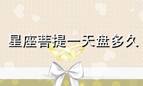 星座菩提一天盘多久
