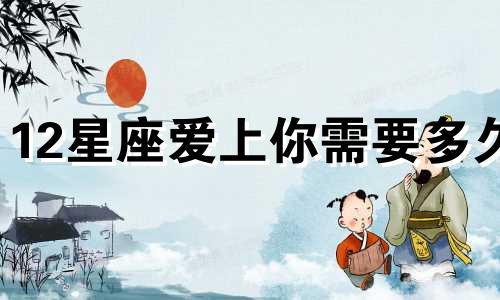 12星座爱上你需要多久