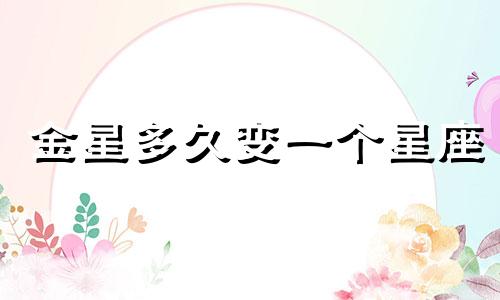 金星多久变一个星座