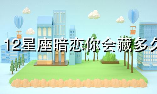 12星座暗恋你会藏多久