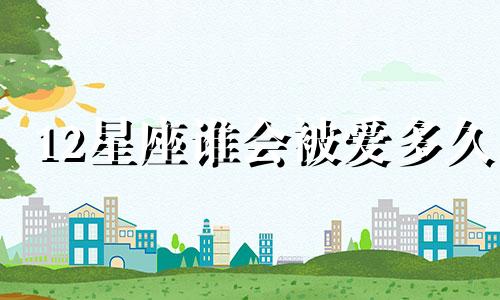 12星座谁会被爱多久