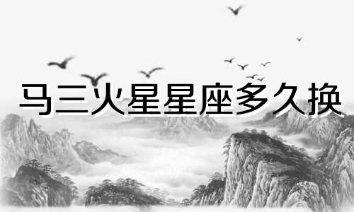 马三火星星座多久换