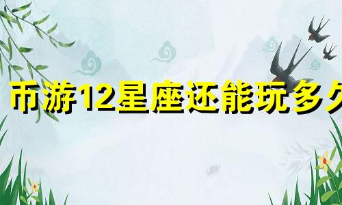 币游12星座还能玩多久