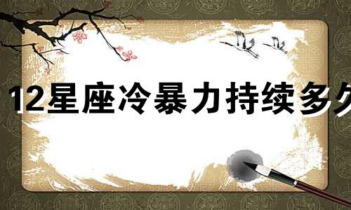 12星座冷暴力持续多久