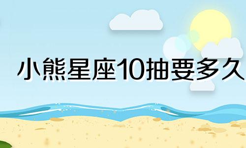 小熊星座10抽要多久