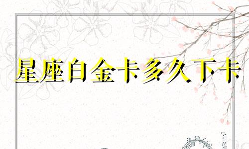 星座白金卡多久下卡