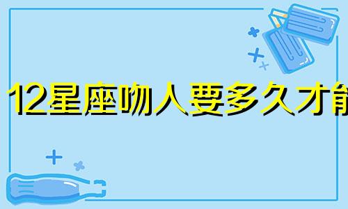 12星座吻人要多久才能