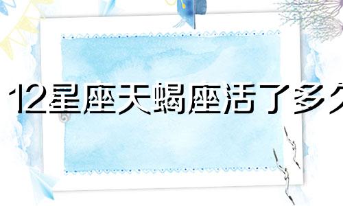 12星座天蝎座活了多久