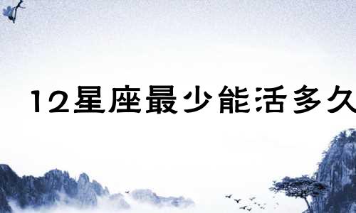 12星座最少能活多久