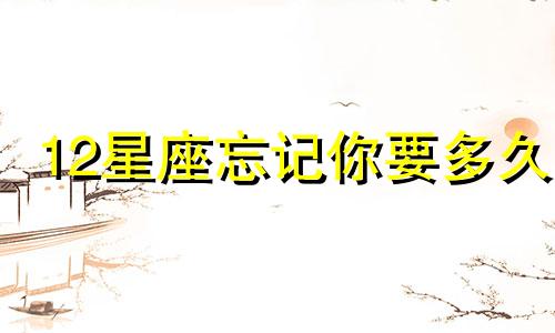 12星座忘记你要多久