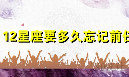 12星座要多久忘记前任