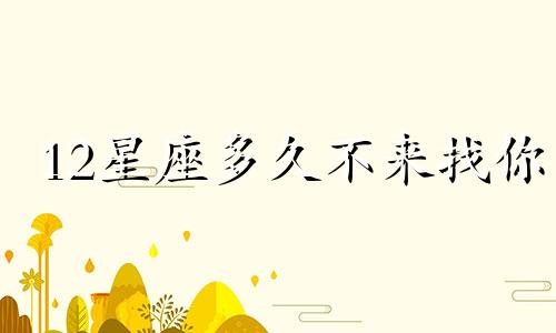 12星座多久不来找你