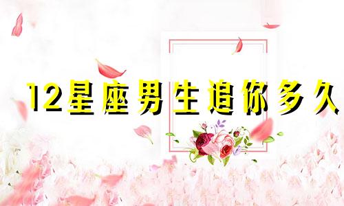 12星座男生追你多久