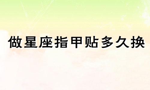 做星座指甲贴多久换