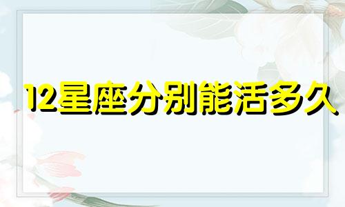 12星座分别能活多久