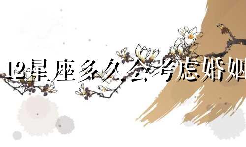12星座多久会考虑婚姻