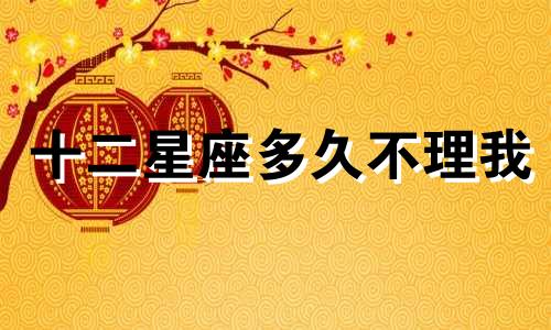 十二星座多久不理我