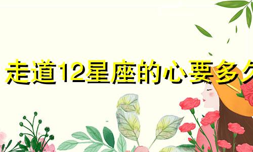 走道12星座的心要多久
