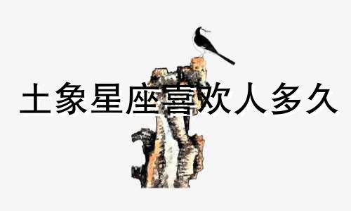土象星座喜欢人多久