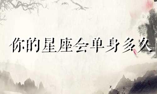 你的星座会单身多久