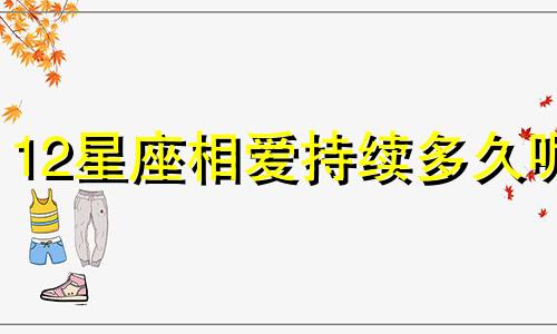 12星座相爱持续多久呢