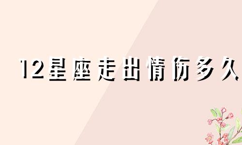 12星座走出情伤多久