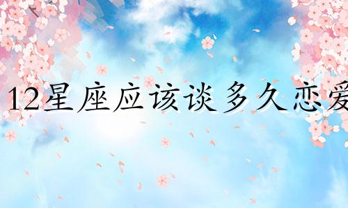 12星座应该谈多久恋爱