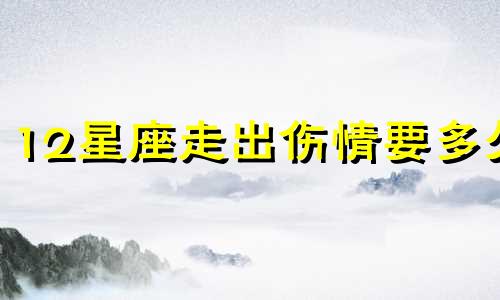 12星座走出伤情要多久