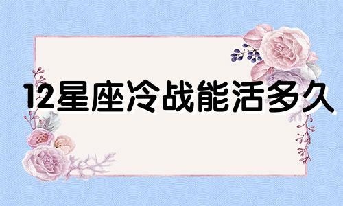 12星座冷战能活多久